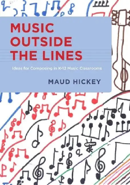 Music Outside the Lines: Ideas for Composing Music in K-12 Music Classrooms by Maud Hickey