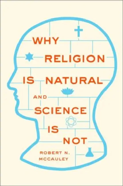 Why Religion Is Natural and Science Is Not by Robert N. McCauley