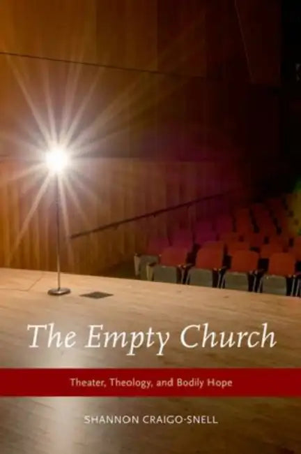 The Empty Church: Theater, Theology, and Bodily Hope by Shannon Craigo-Snell