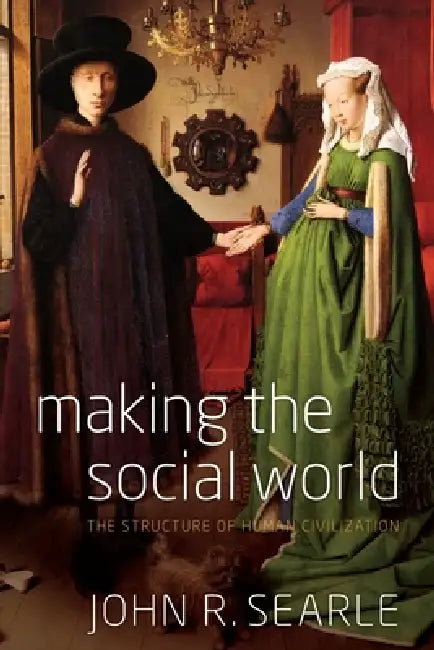 Making the Social World: The Structure of Human Civilization by John R. Searle