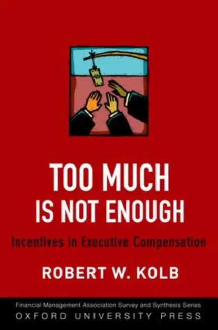 Too Much Is Never Enough: Incentives in Executive Compensation by Robert W. Kolb