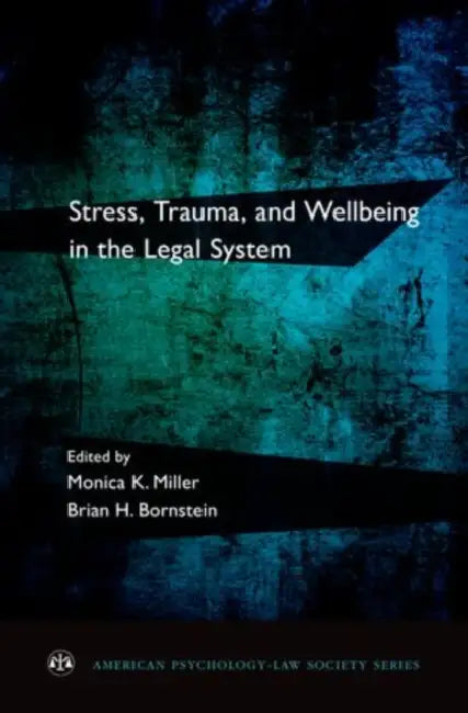 Stress, Trauma, and Wellbeing in the Legal System by Monica K. Miller, Brian H. Bornstein, Brian H. Borstein