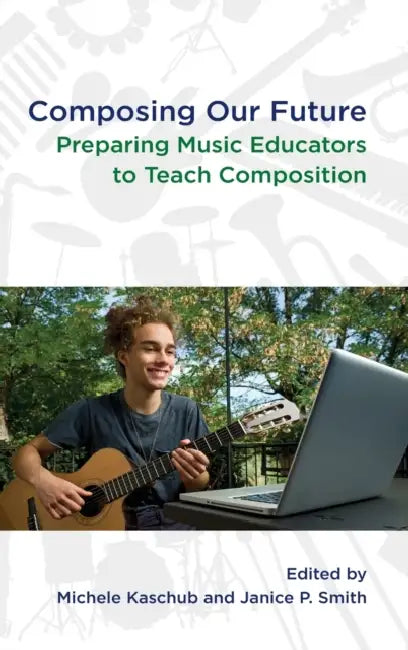 Composing Our Future: Preparing Music Educators to Teach Composition by Michele Kaschub, Janice Smith