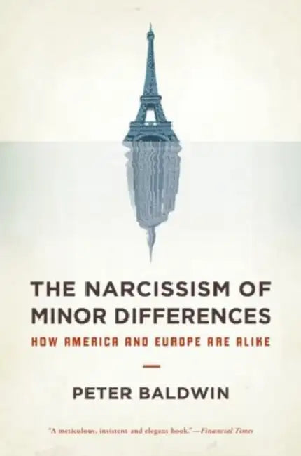 Narcissism of Minor Differences: How America and Europe Are Alike: An Essay in Numbers by Peter Baldwin