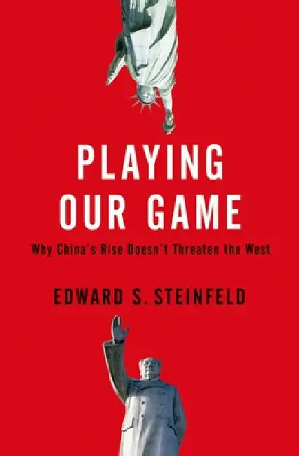 Playing Our Game: Why China's Rise Doesn't Threaten the West by Edward S. Steinfeld