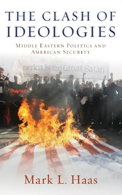 The Clash of Ideologies: Middle Eastern Politics and American Security by Mark L. Haas
