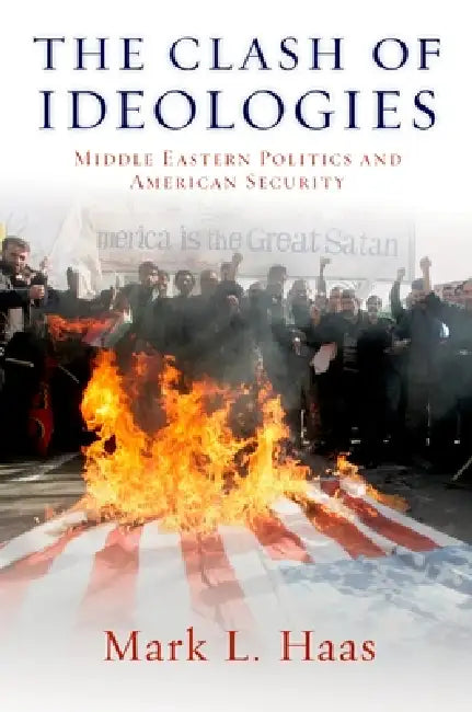 The Clash of Ideologies: Middle Eastern Politics and American Security by Mark L. Haas