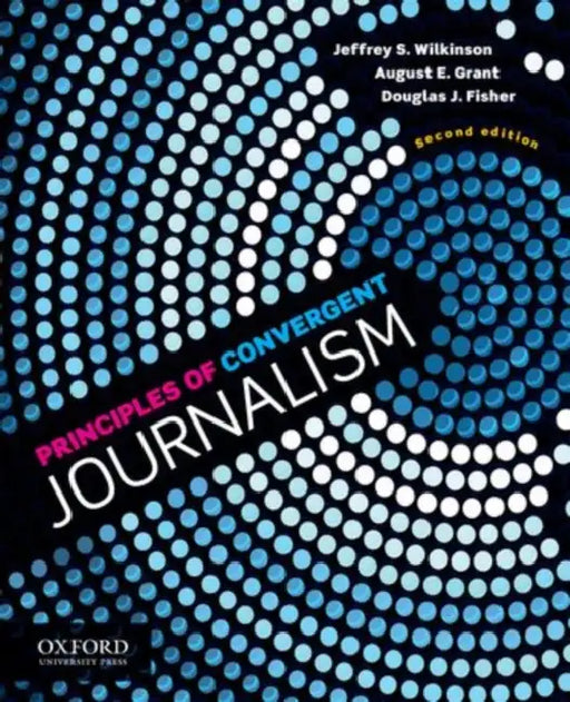Principles of Convergent Journalism (Revised) by Jeffrey S. Wilkinson, August E. Grant, Douglas J. Fisher