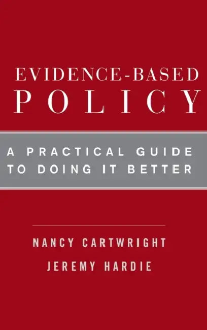 Evidence-Based Policy: A Practical Guide to Doing It Better by Nancy Cartwright, Jeremy Hardie