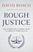 Rough Justice: The International Criminal Court in a World of Power Politics by David Bosco