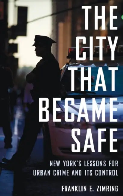 The City That Became Safe: New York's Lessons for Urban Crime and Its Control by Franklin E. Zimring