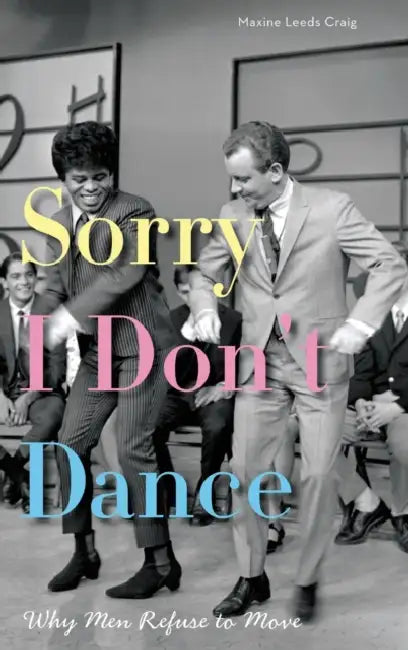 Sorry I Don't Dance: Why Men Refuse to Move by Maxine Leeds Craig