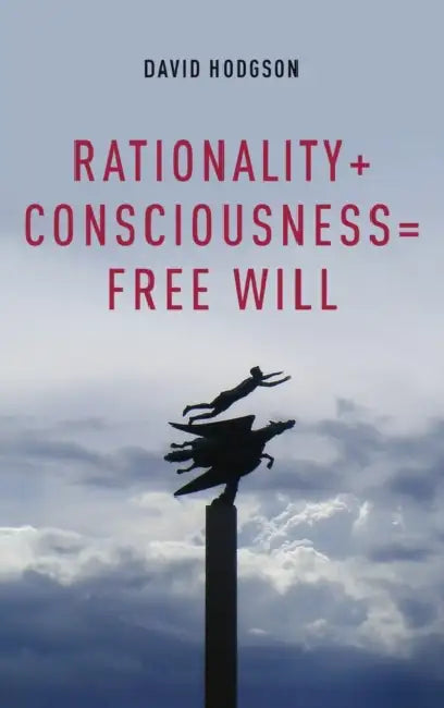 Rationality + Consciousness = Free Will by David Hodgson