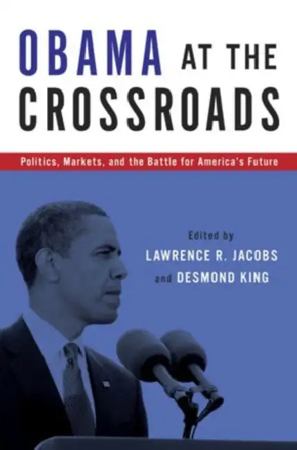 Obama at the Crossroads: Politics, Markets, and the Battle for America's Future by Lawrence R. Jacobs, Desmond King