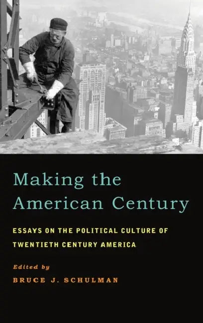Making the American Century: Essays on the Political Culture of Twentieth Century America by Bruce J. Schulman