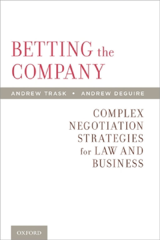 Betting the Company: Complex Negotiation Strategies for Law and Business by Andrew Trask, Andrew Deguire