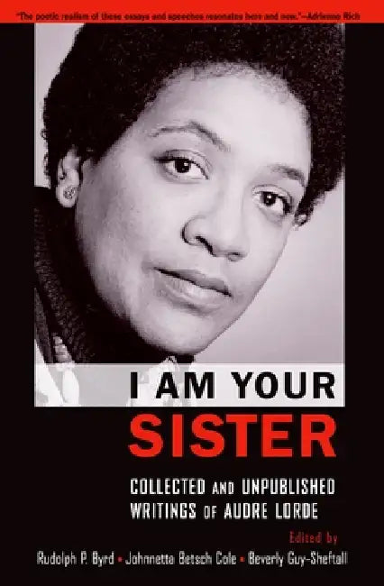 I Am Your Sister: Collected and Unpublished Writings of Audre Lorde by Rudolph P. Byrd, Johnnetta Betsch Cole, Beverly Guy-Sheftall