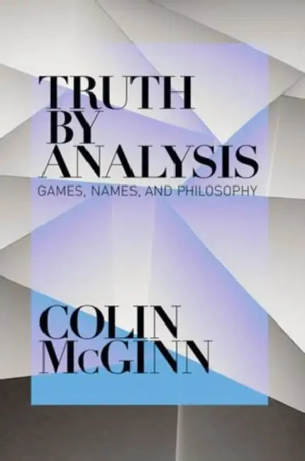 Truth by Analysis: Games, Names, and Philosophy by Colin McGinn