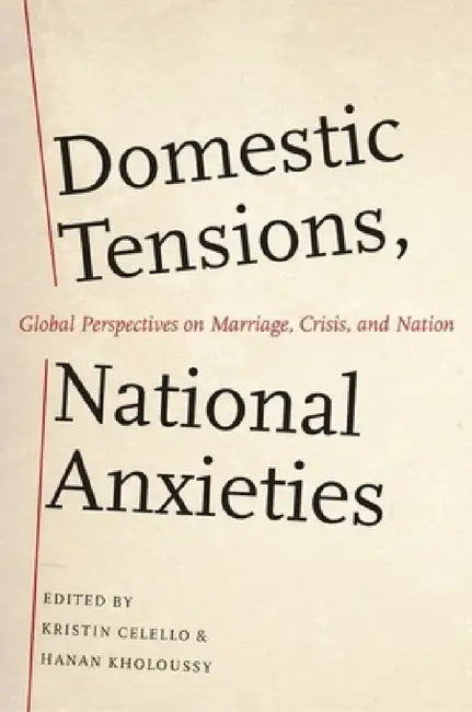 Domestic Tensions, National Anxieties: Global Perspectives on Marriage, Crisis, and Nation by Kristin Celello, Hanan Kholoussy