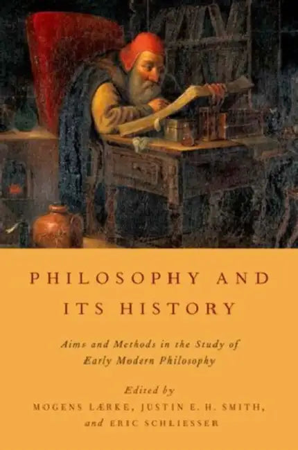 Philosophy and Its History: Aims and Methods in the Study of Early Modern Philosophy by Mogens Laerke, Justin E. H. Smith, Eric Schliesser
