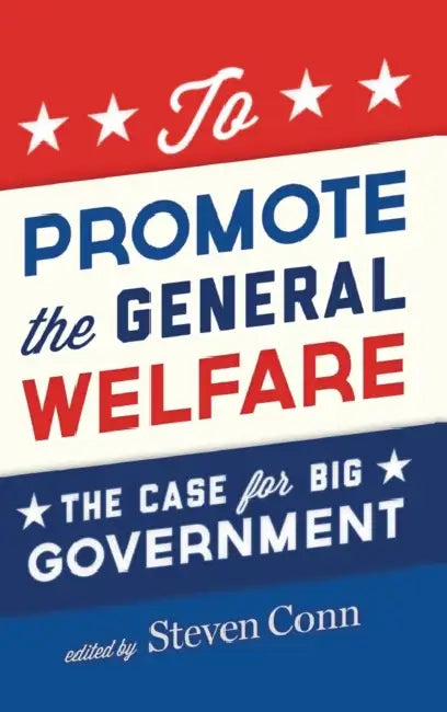 To Promote the General Welfare: The Case for Big Government by Steven Conn