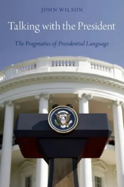 Talking with the President: The Pragmatics of Presidential Language by John Wilson