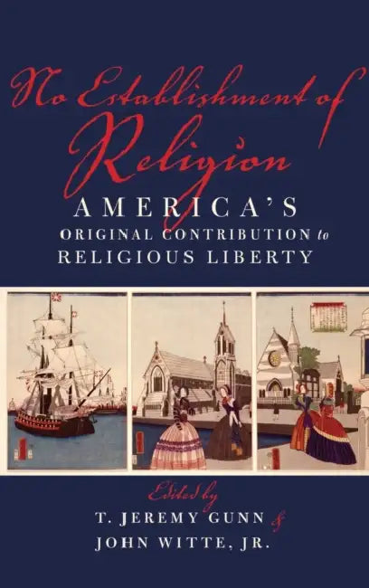 No Establishment of Religion: America's Original Contribution to Religious Liberty by T. Jeremy Gunn, John Witte