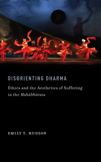 Disorienting Dharma: Ethics and the Aesthetics of Suffering in the Mahabharata by Emily T. Hudson