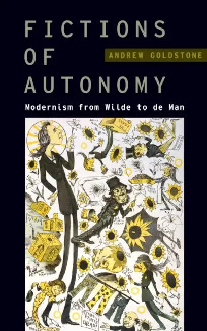 Fictions of Autonomy: Modernism from Wilde to de Man by Andrew Goldstone