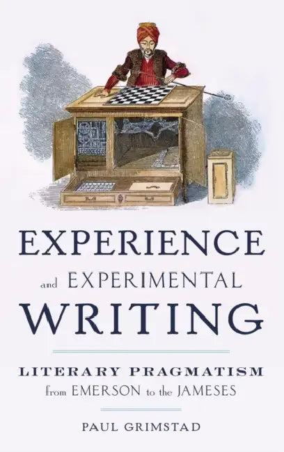 Experience and Experimental Writing: Literary Pragmatism from Emerson to the Jameses by Paul Grimstad