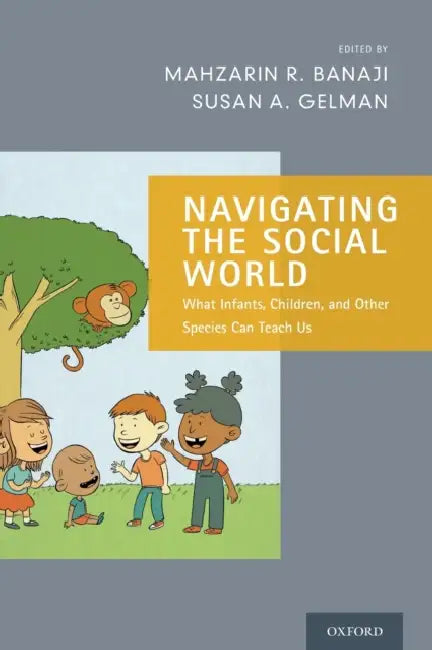 Navigating the Social World: What Infants, Children, and Other Species Can Teach Us by Mahzarin R. Banaji, Susan A. Gelman