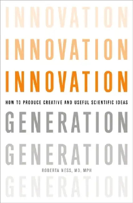 Innovation Generation: How to Produce Creative and Useful Scientific Ideas by Roberta B. Ness