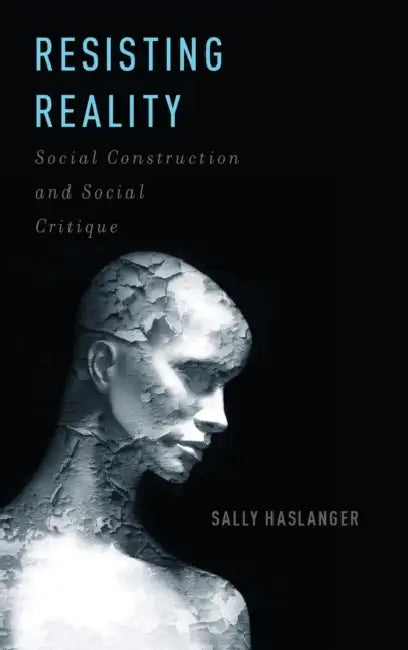 Resisting Reality: Social Construction and Social Critique by Sally Haslanger