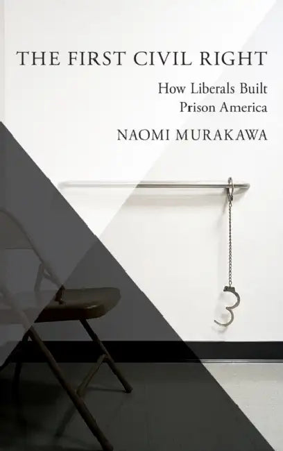 The First Civil Right: How Liberals Built Prison America by Naomi Murakawa