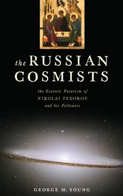 Russian Cosmists: The Esoteric Futurism of Nikolai Federov and His Followers by George M. Young