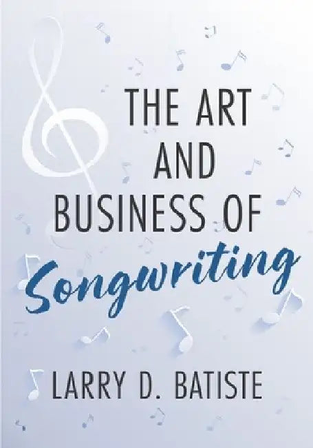 The Art and Business of Songwriting by Larry D. Batiste