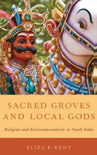 Sacred Groves and Local Gods: Religion and Environmentalism in South India by Eliza F. Kent
