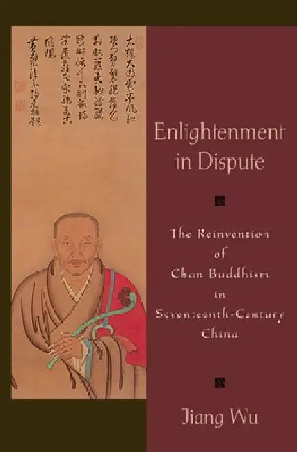 Enlightenment in Dispute: The Reinvention of Chan Buddhism in Seventeenth-Century China by Jiang Wu