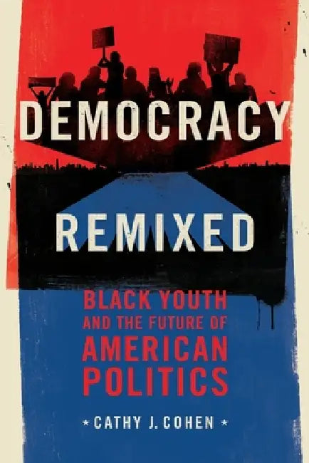Democracy Remixed: Black Youth and the Future of American Politics by Cathy J. Cohen