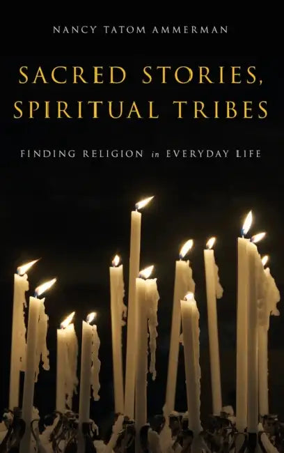 Sacred Stories, Spiritual Tribes: Finding Religion in Everyday Life by Nancy Tatom Ammerman