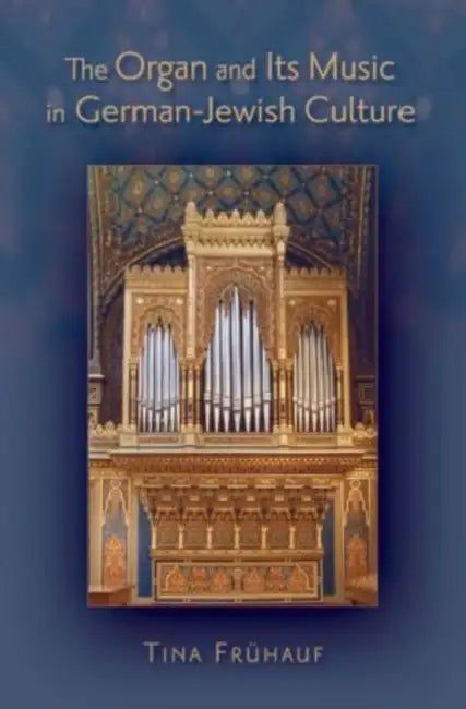The Organ and Its Music in German-Jewish Culture by Tina Frühauf