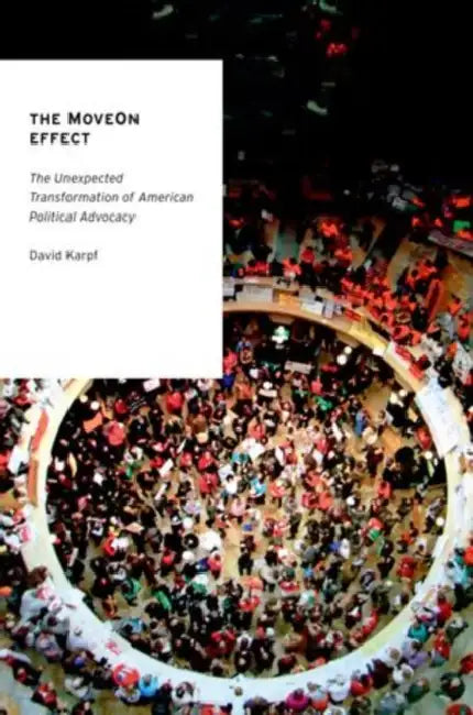 The MoveOn Effect: The Unexpected Transformation of American Political Advocacy by David Karpf