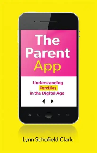 The Parent App: Understanding Families in the Digital Age by Lynn Schofield Clark