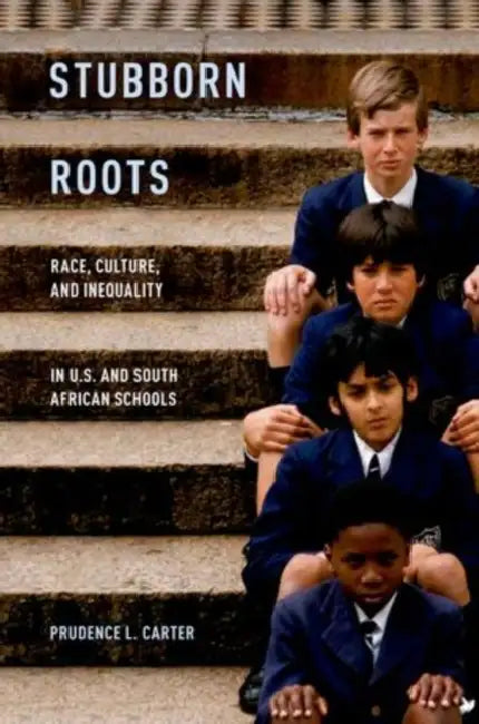 Stubborn Roots: Race, Culture, and Inequality in U.S. and South African Schools by Prudence L. Carter