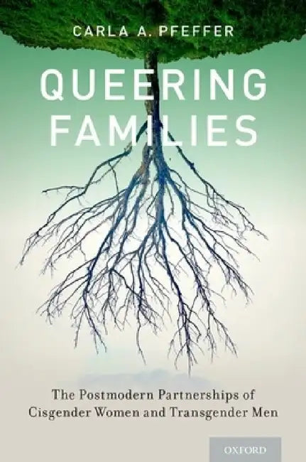 Queering Families: The Postmodern Partnerships of Cisgender Women and Transgender Men by Carla A. Pfeffer