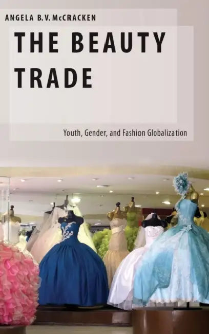 The Beauty Trade: Youth, Gender, and Fashion Globalization by Angela B. McCracken