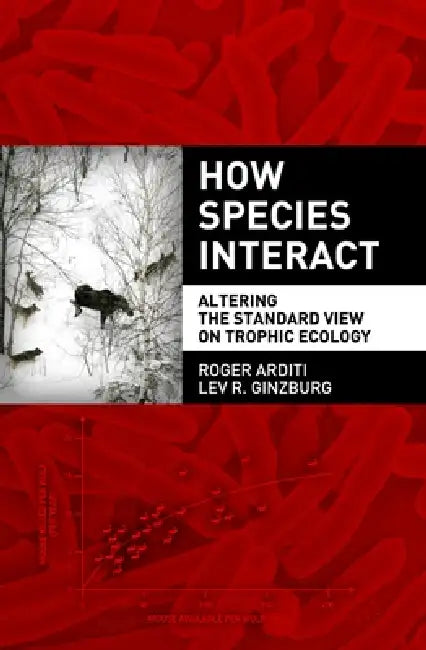How Species Interact: Altering the Standard View on Trophic Ecology by Roger Arditi, Lev Ginzburg