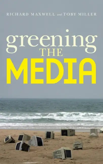 Greening the Media by Richard Maxwell, Toby Miller