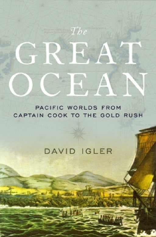 Great Ocean: Pacific Worlds from Captain Cook to the Gold Rush by David Igler
