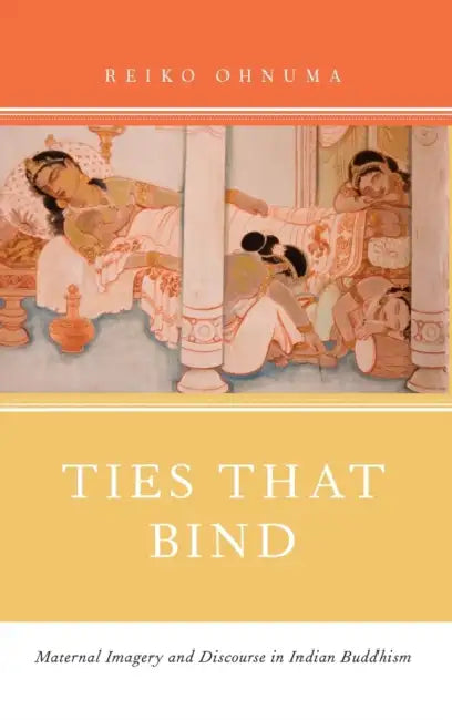 Ties That Bind: Maternal Imagery and Discourse in Indian Buddhism by Reiko Ohnuma